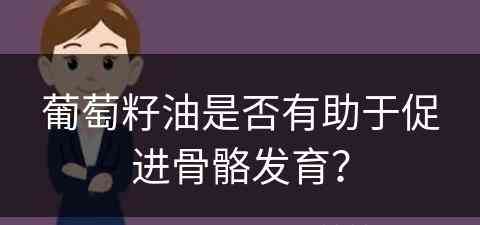 葡萄籽油是否有助于促进骨骼发育？